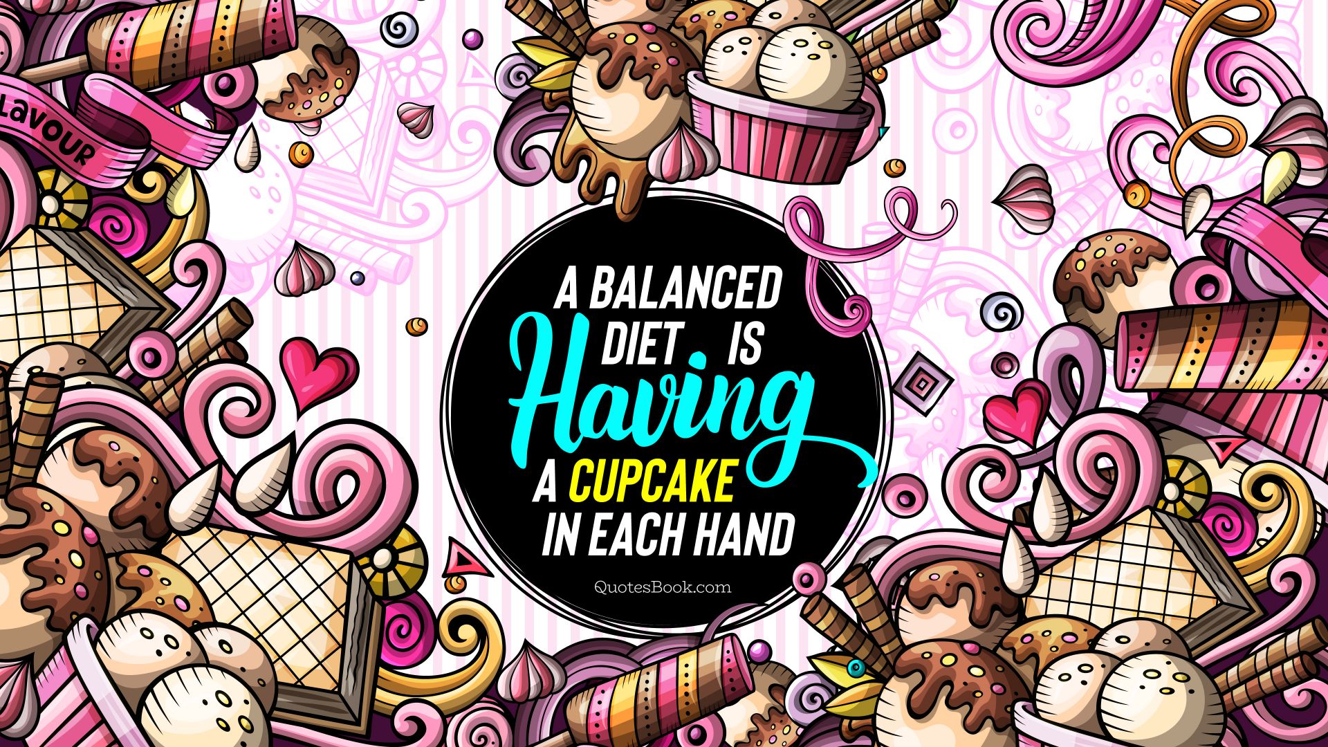 A balanced diet is having a cupcake in each hand