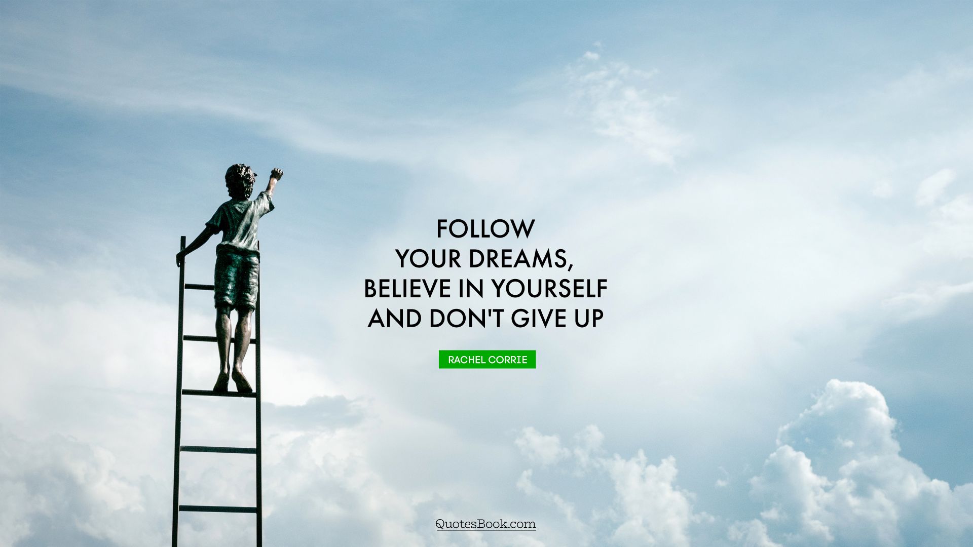 Follow your dreams, believe in yourself and don't give up. - Quote by Rachel Corrie