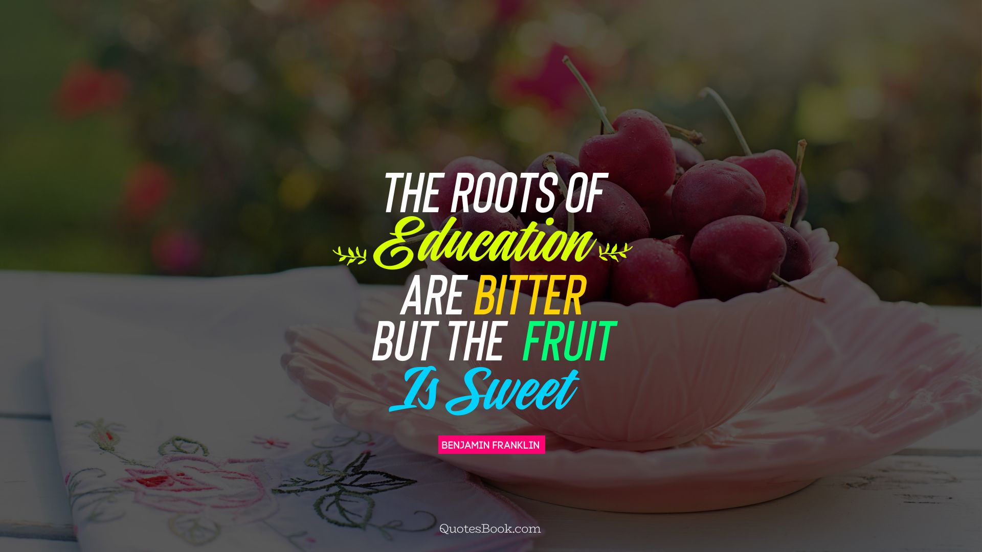The roots of education  are bitter but the  fruit is sweet. - Quote by Benjamin Franklin