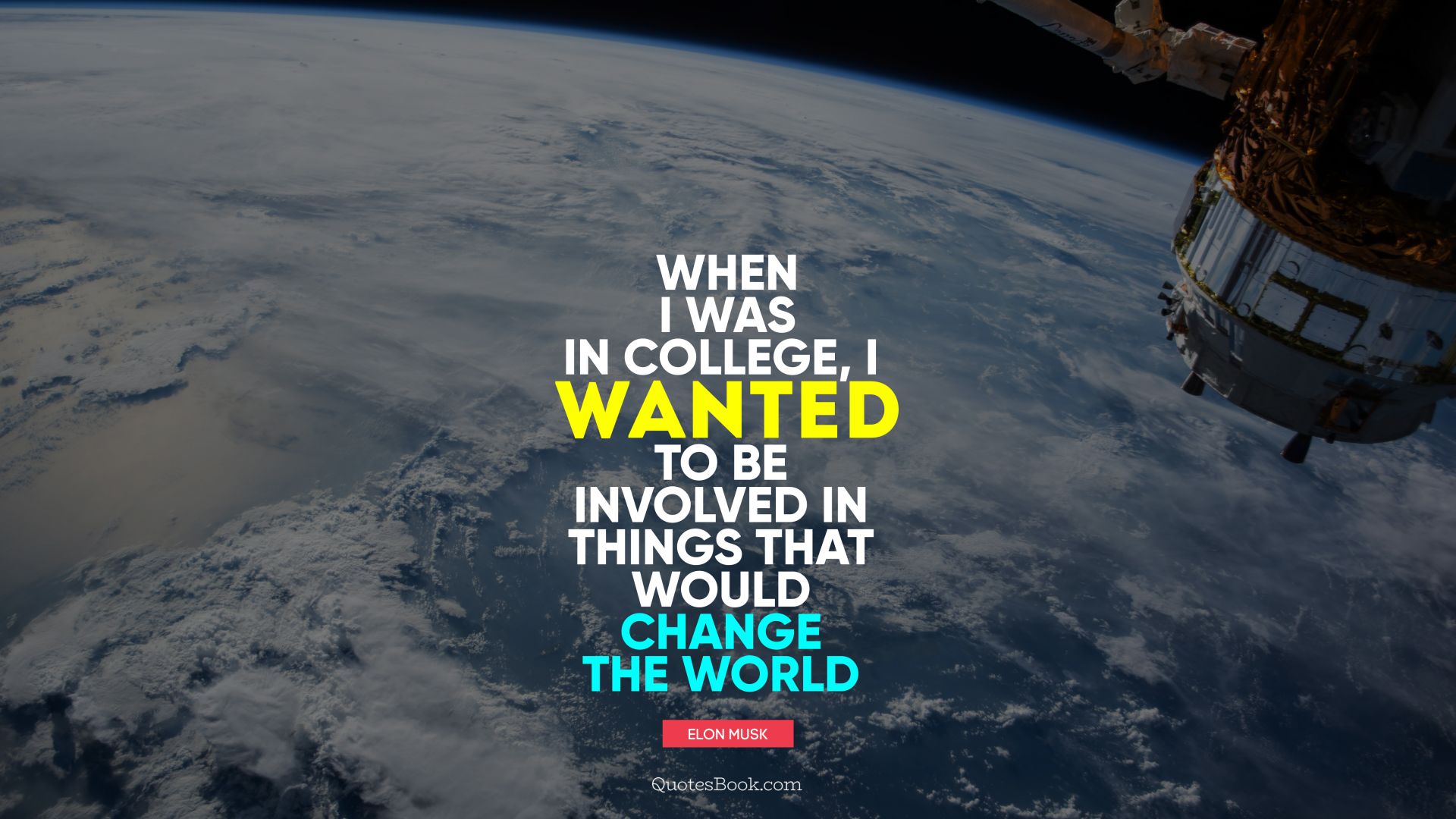When I was in college, I wanted to be involved in things that would change the world. - Quote by Elon Musk