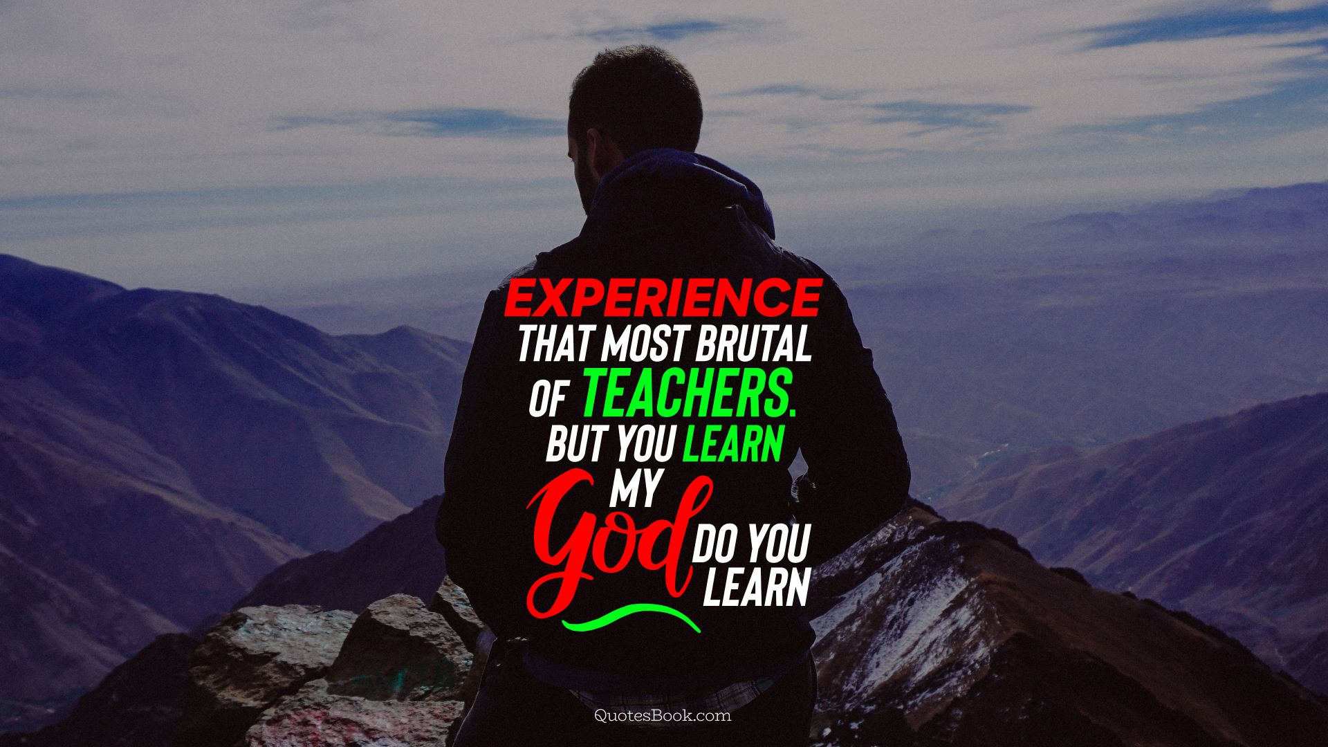 Experience that most brutal of teachers. But you learn my god do you learn