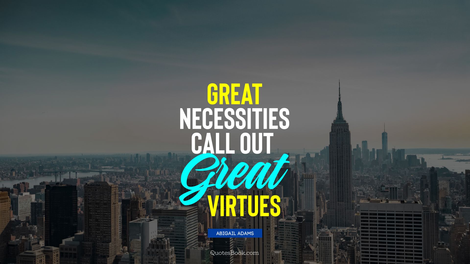 Great necessities call out great virtues. - Quote by Abigail Adams