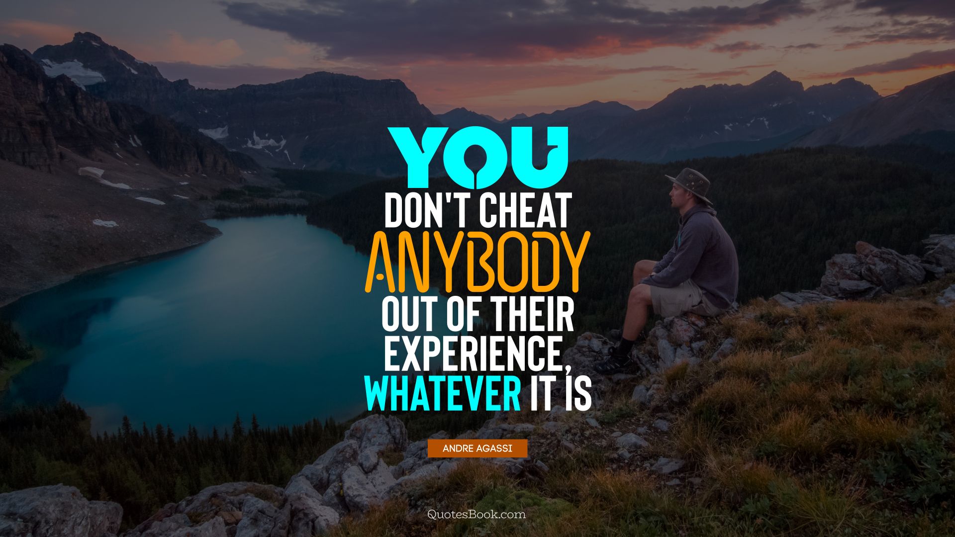 You don't cheat anybody out of their experience, whatever it is. - Quote by Andre Agassi