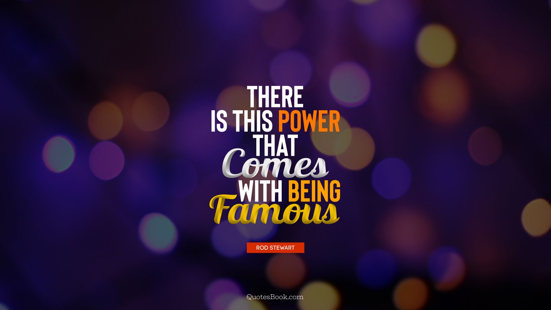 There is this power that comes with being famous. - Quote by Rod Stewart