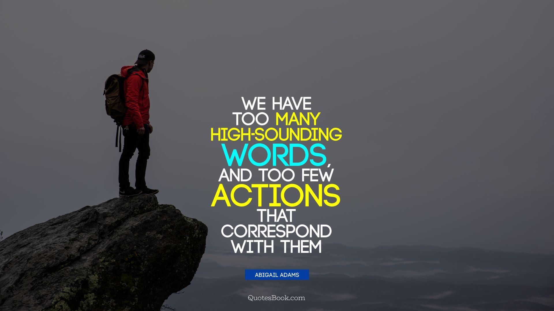 We have too many high-sounding words, and too few actions that correspond with them. - Quote by Abigail Adams
