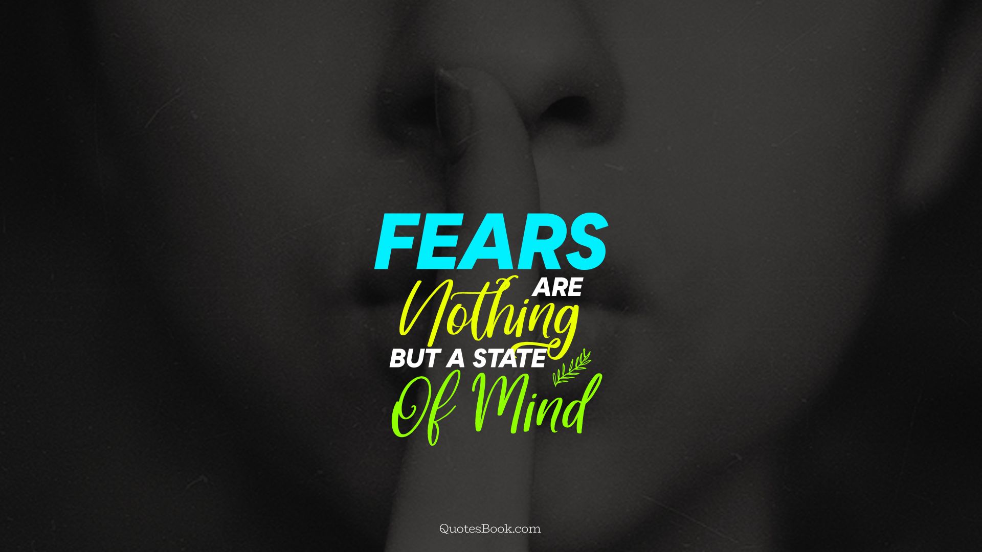 Fears are nothing but a state of mind