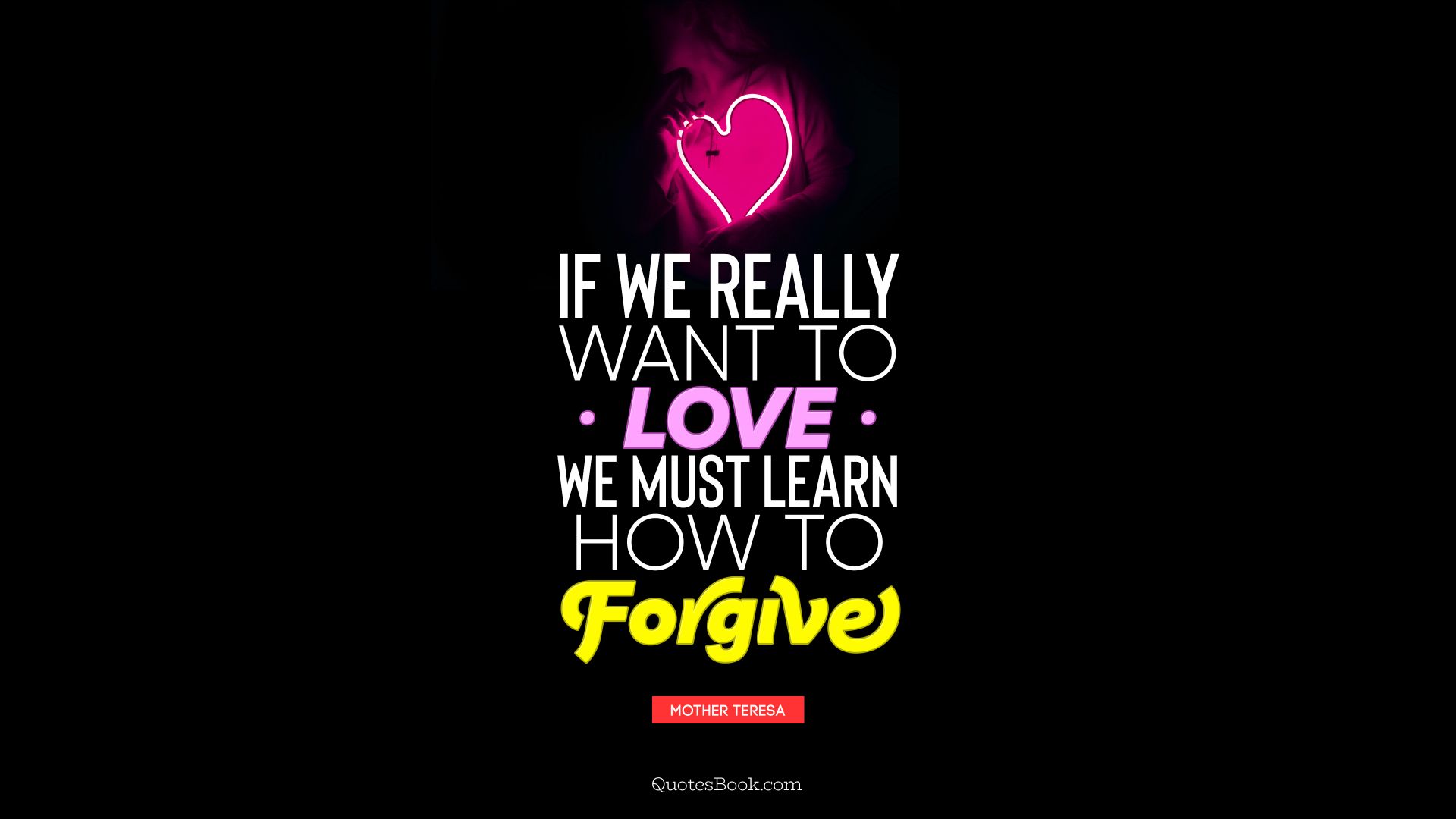 If we really want to love we must learn how to forgive. - Quote by Mother Teresa