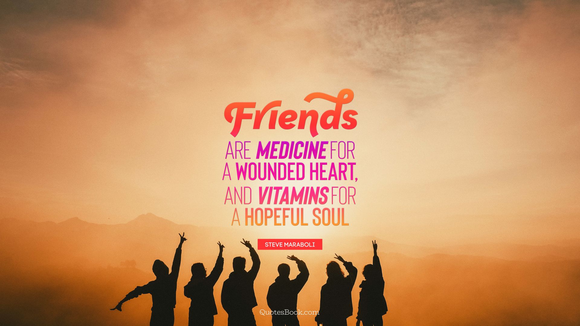 Friends are medicine for a wounded heart, and vitamins for a hopeful soul. - Quote by Steve Maraboli
