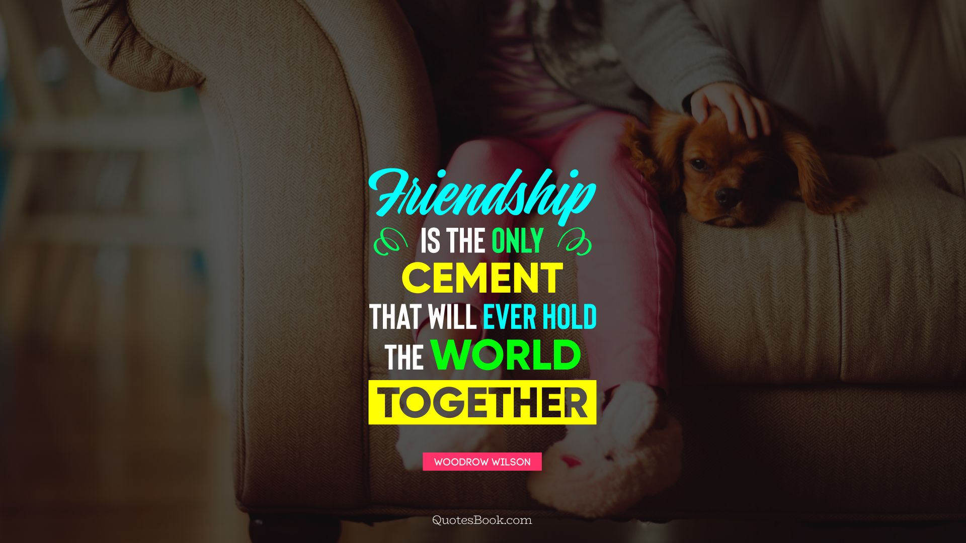 Friendship is the only cement that will ever hold the world together. - Quote by Woodrow Wilson