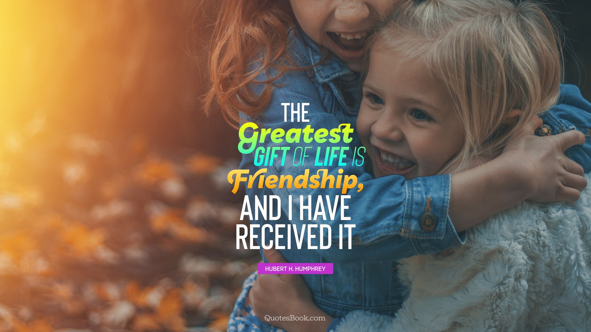 The greatest gift of life is friendship, and I have received it. - Quote by Hubert H. Humphrey