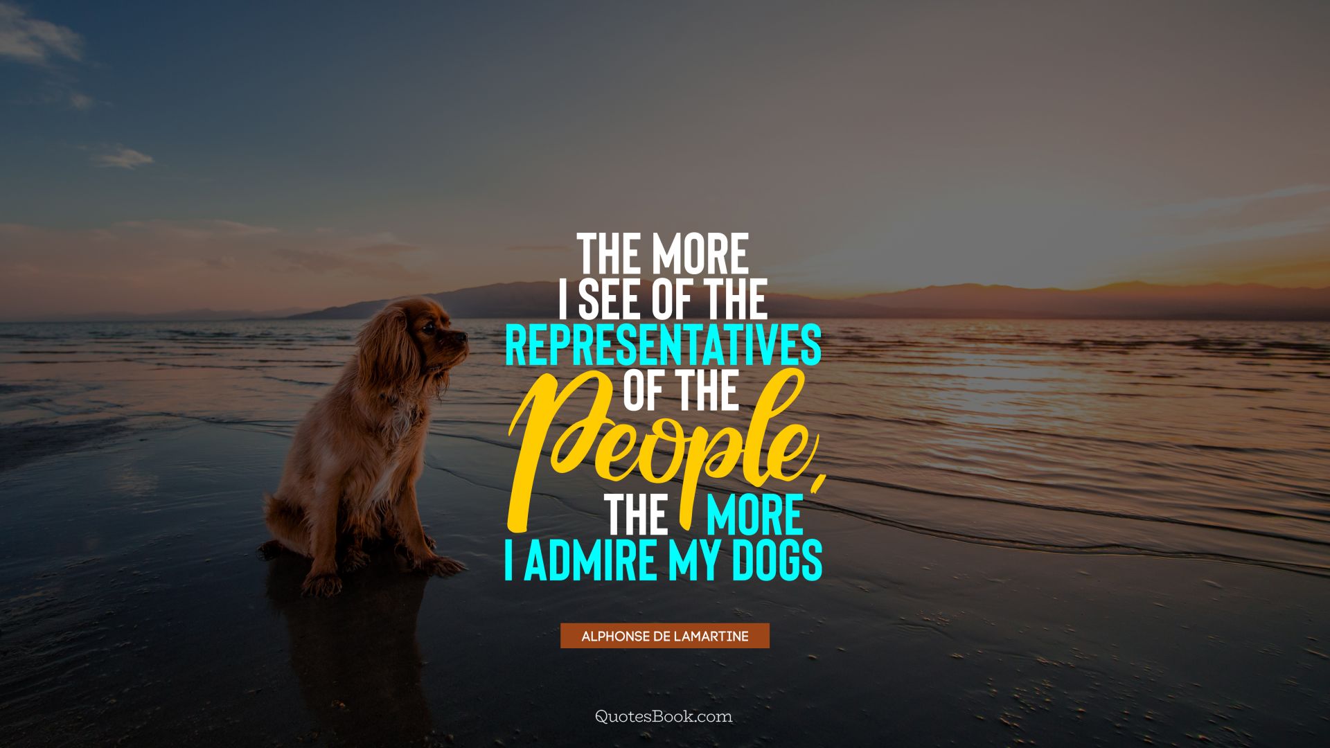 The more I see of the representatives of the people, the more I admire my dogs. - Quote by Alphonse de Lamartine