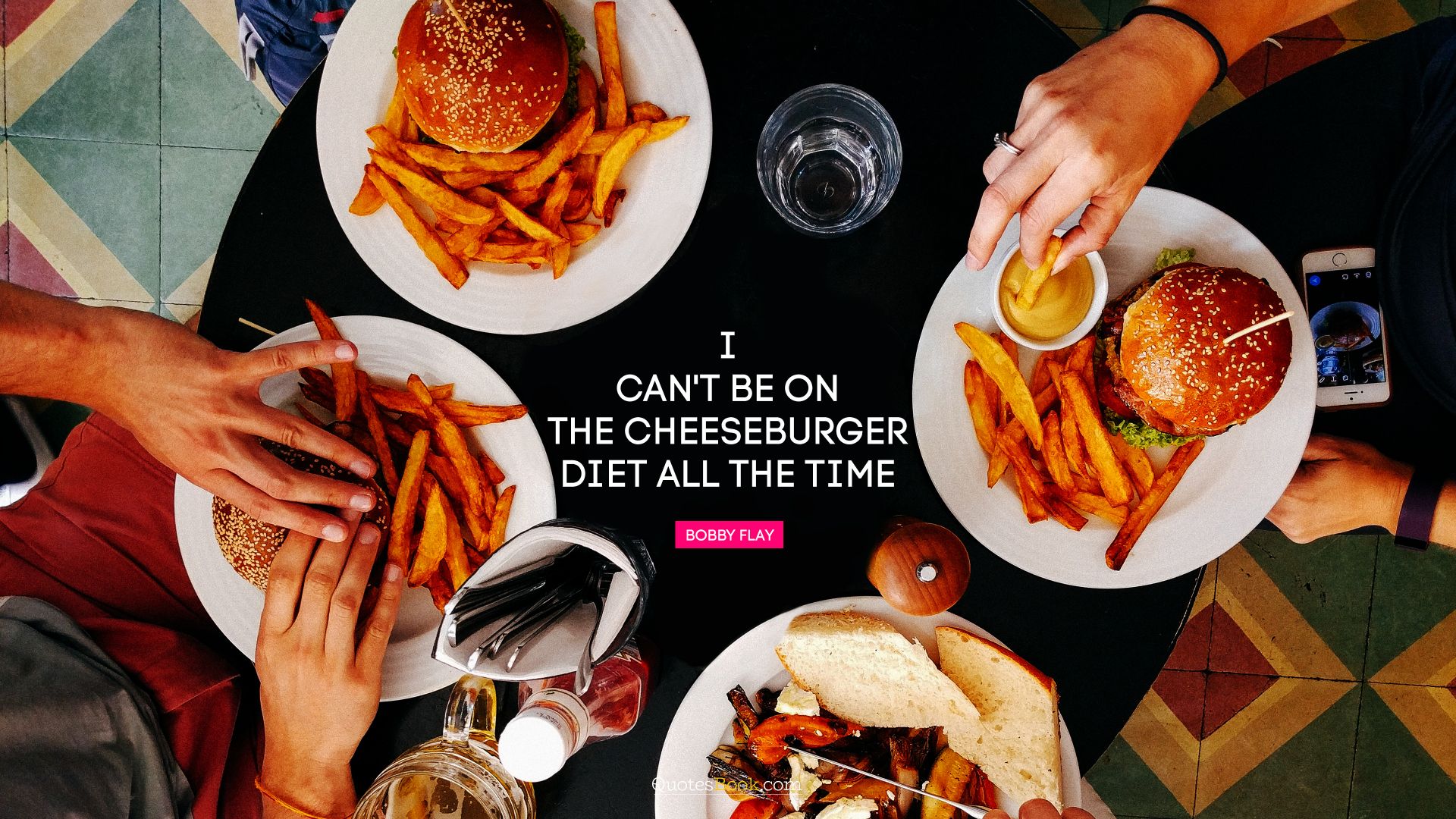 I can't be on the cheeseburger diet all the time
. - Quote by Bobby Flay