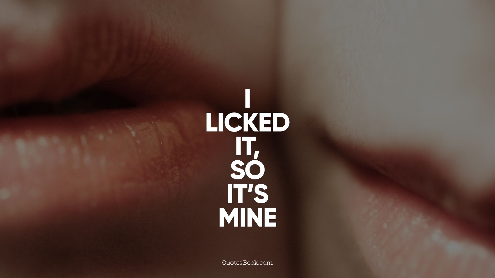 I licked it, so it's mine