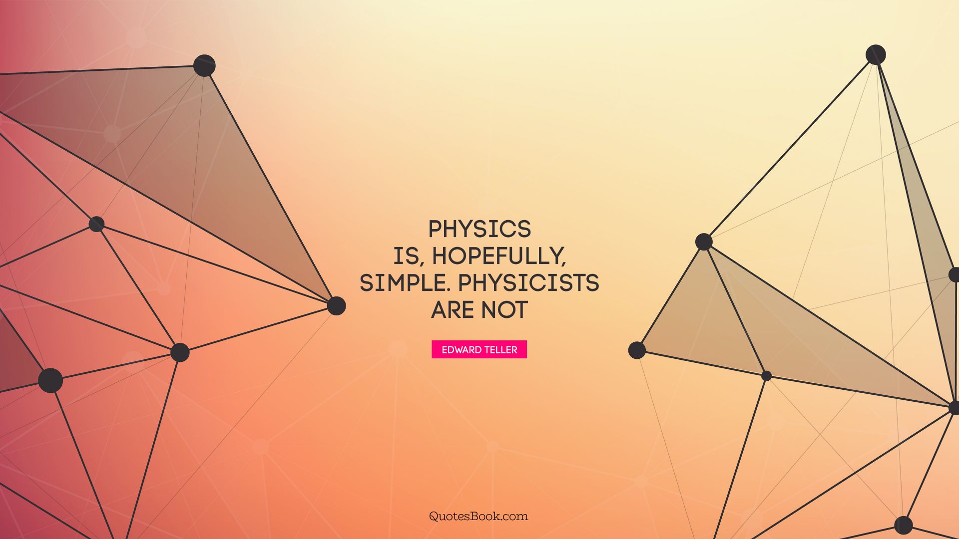Physics is, hopefully, simple. Physicists are not. - Quote by Edward Teller