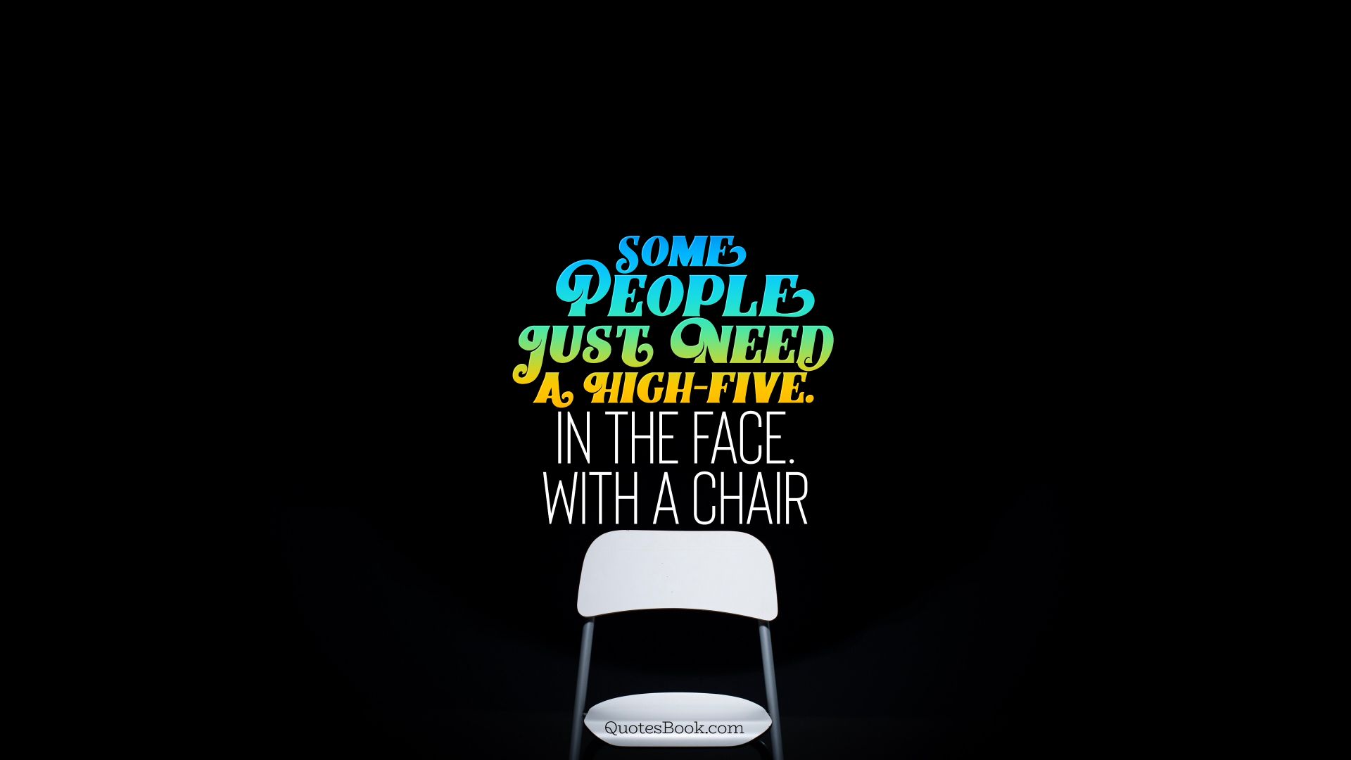 Some people just need a high-five. In the face. With a chair