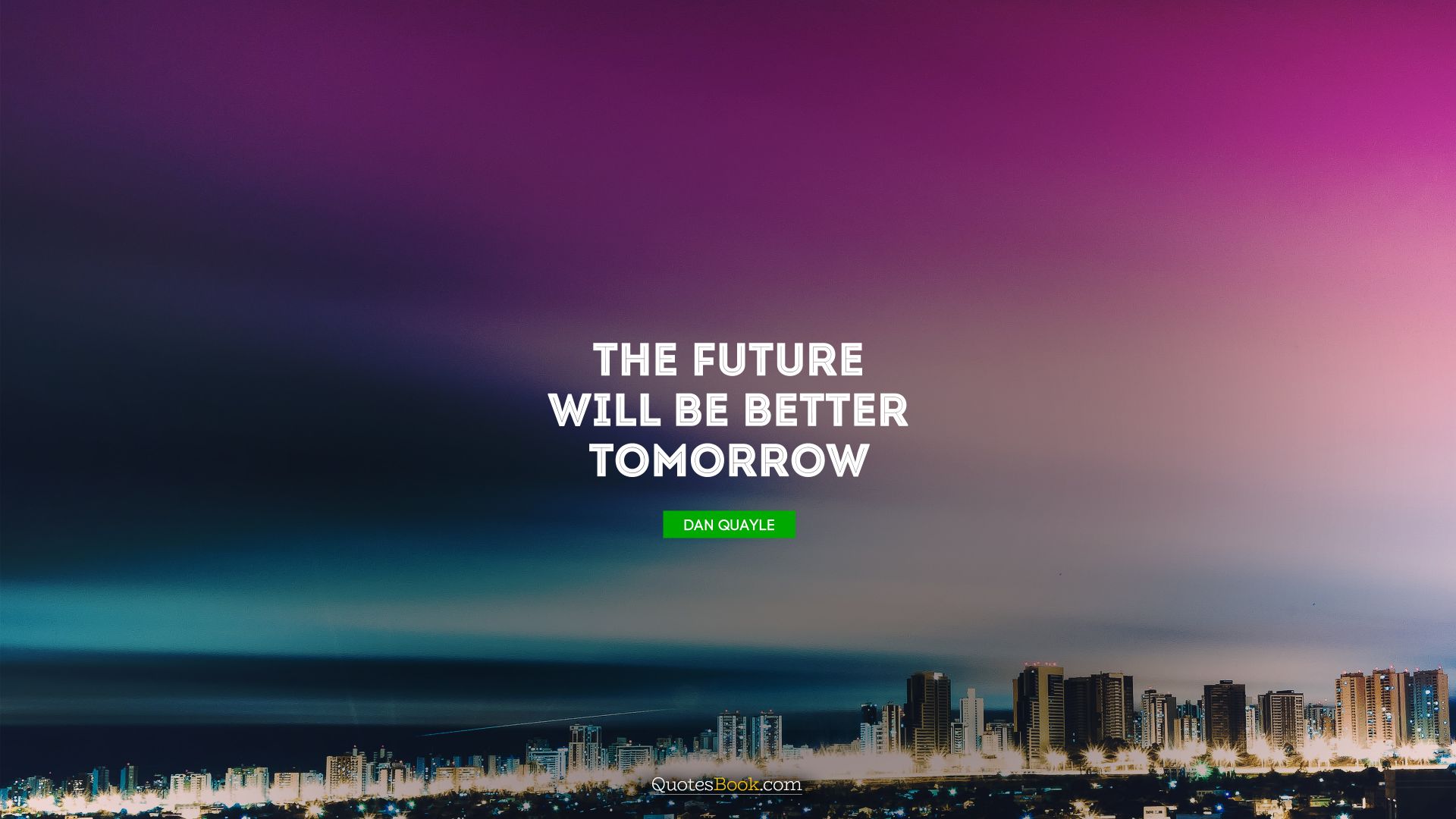 The future will be better tomorrow. - Quote by Dan Quayle