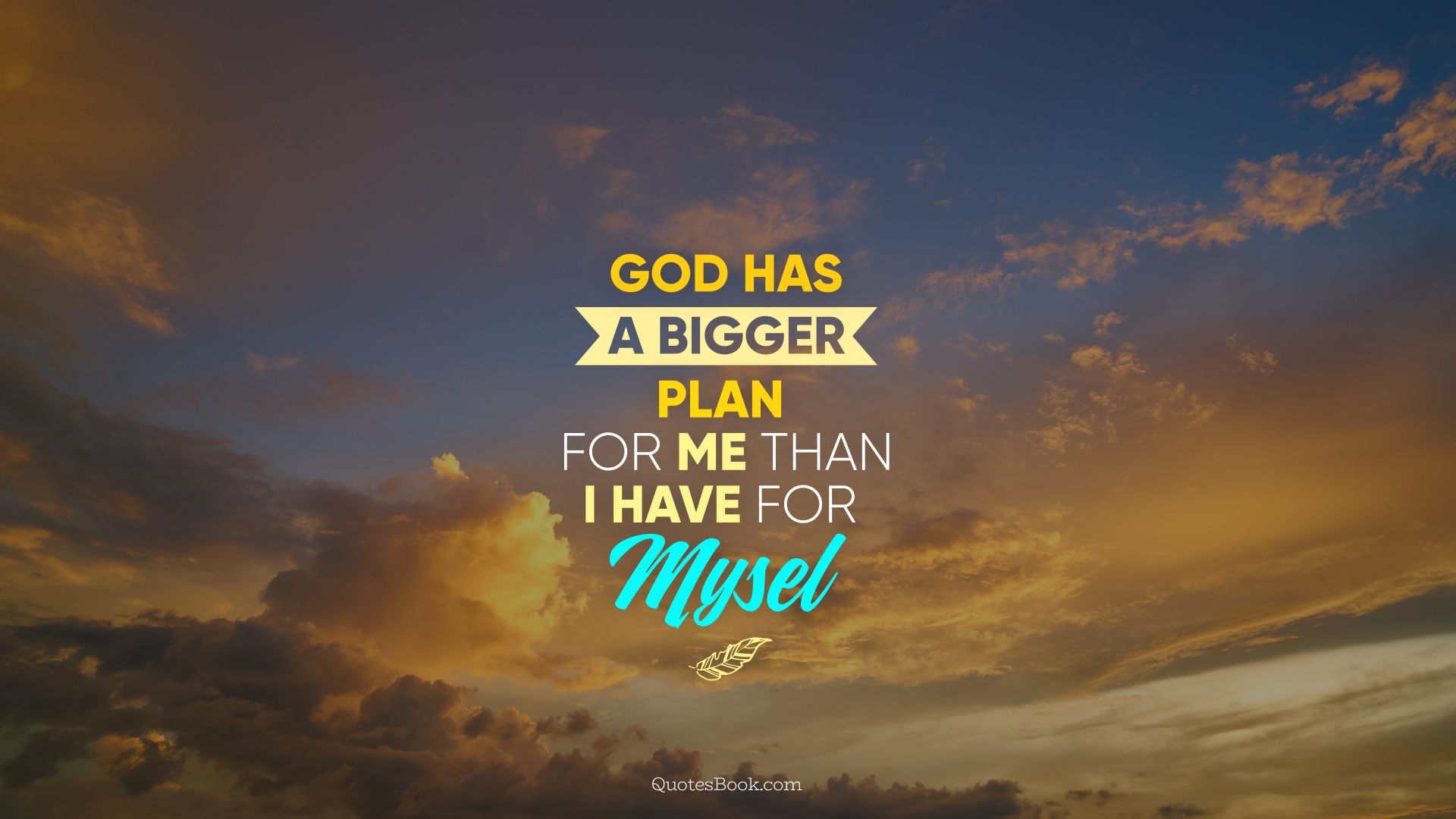 God has a bigger plan for me than I have for myself