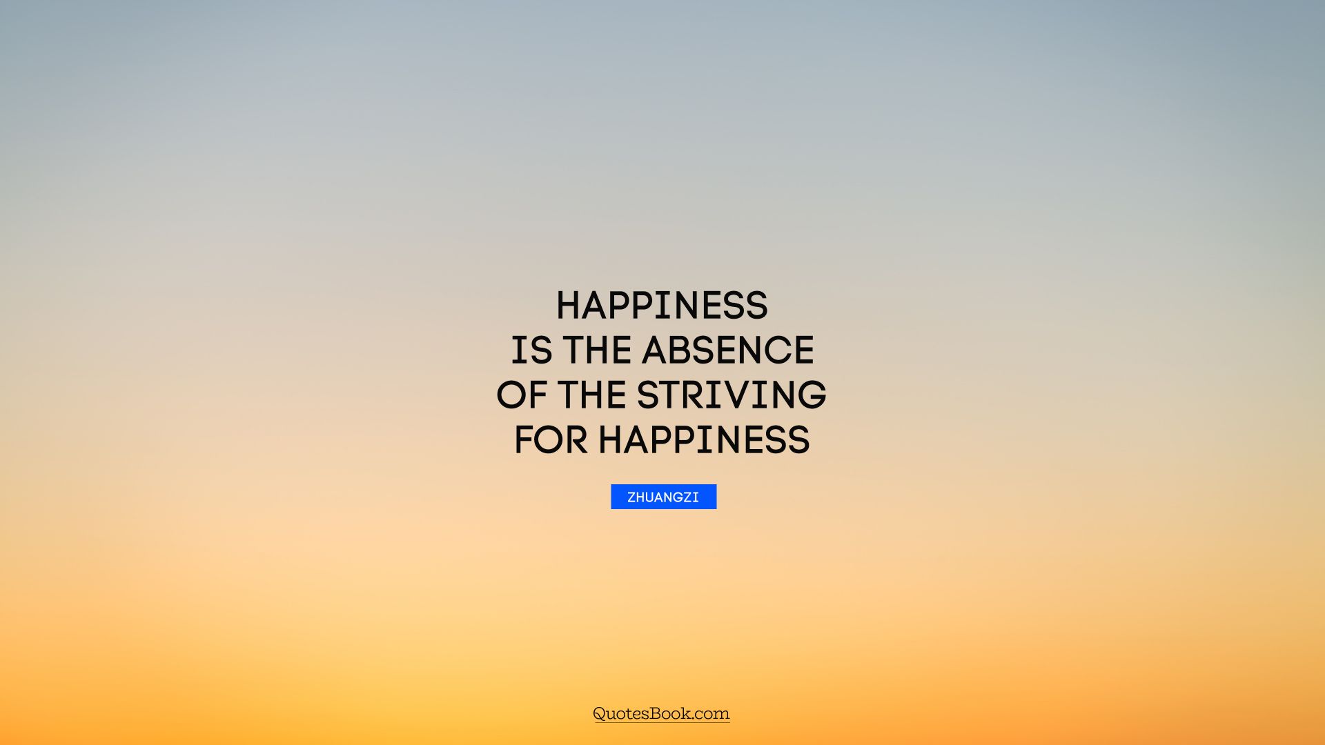 Happiness is the absence of the striving for happiness. - Quote by Zhuangzi