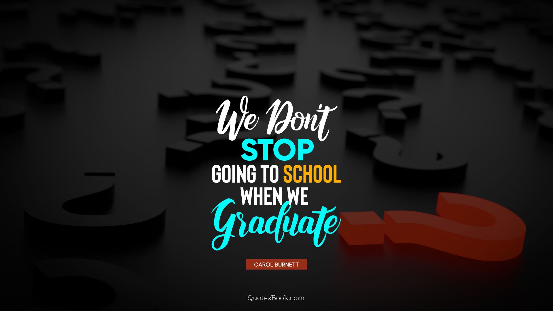 We don't stop going to school when we graduate. - Quote by Carol Burnett