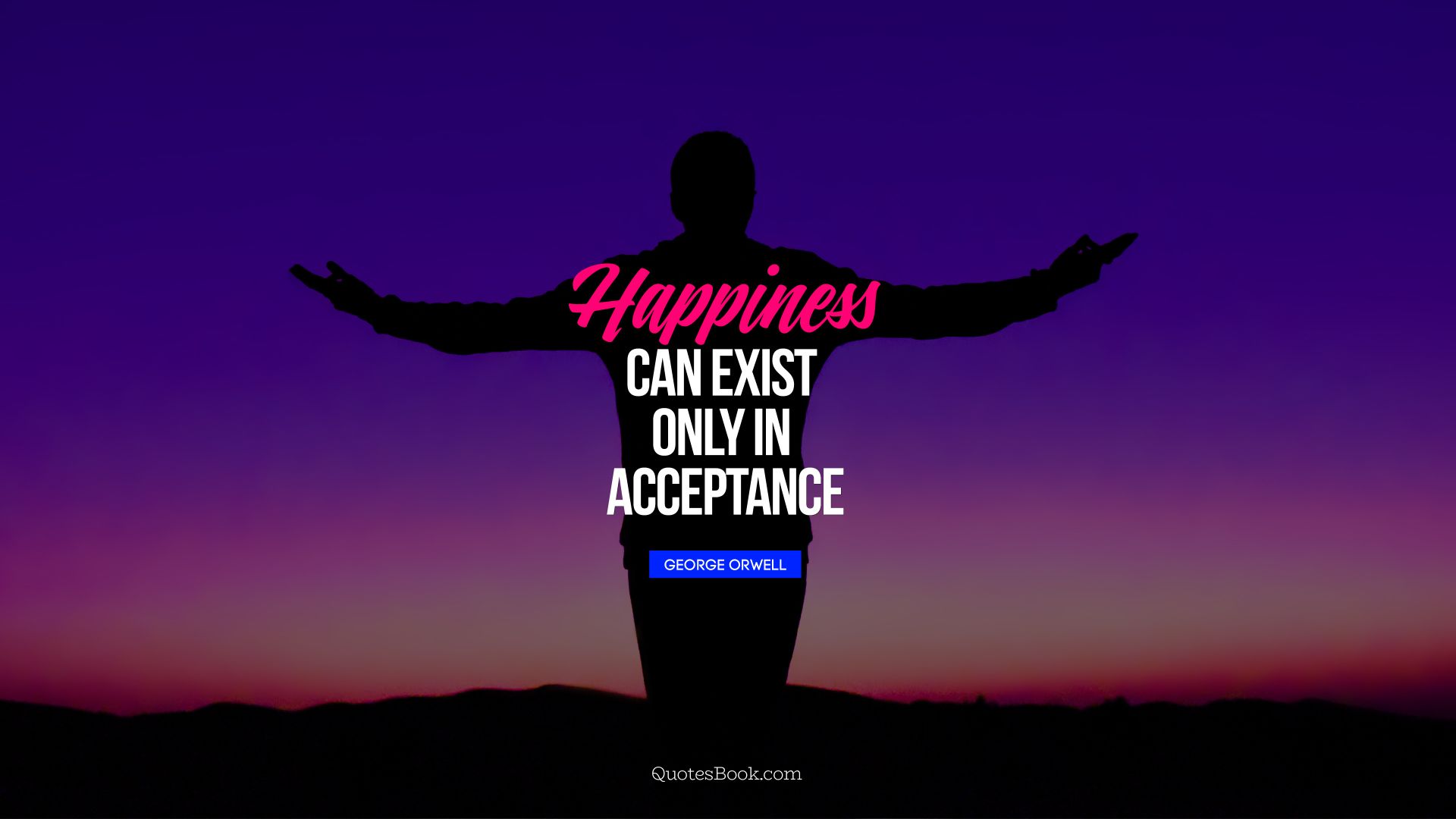 Happiness can exist only in acceptance. - Quote by George Orwell