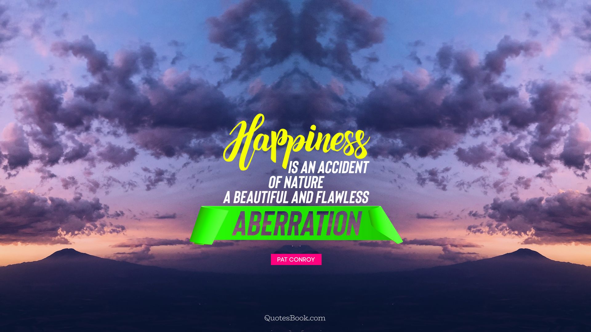 Happiness is an accident of nature, a beautiful and flawless aberration. - Quote by Pat Conroy