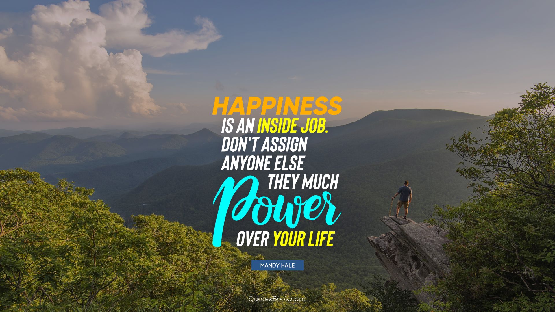 Happiness is an inside job. Don't assign anyone else they much power over your life. - Quote by Mandy Hale