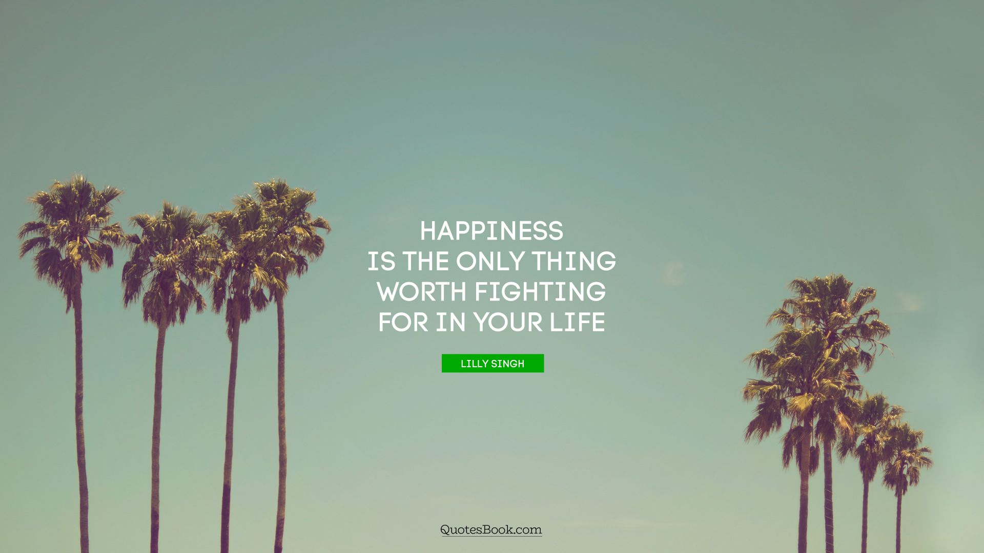 Happiness is the only thing worth fighting for in your life. - Quote by Lilly Singh