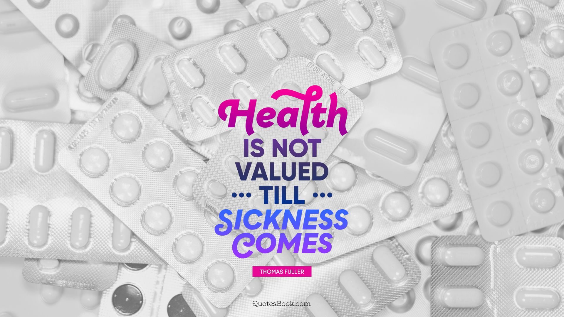 Health is not valued till sickness comes. - Quote by Thomas Fuller