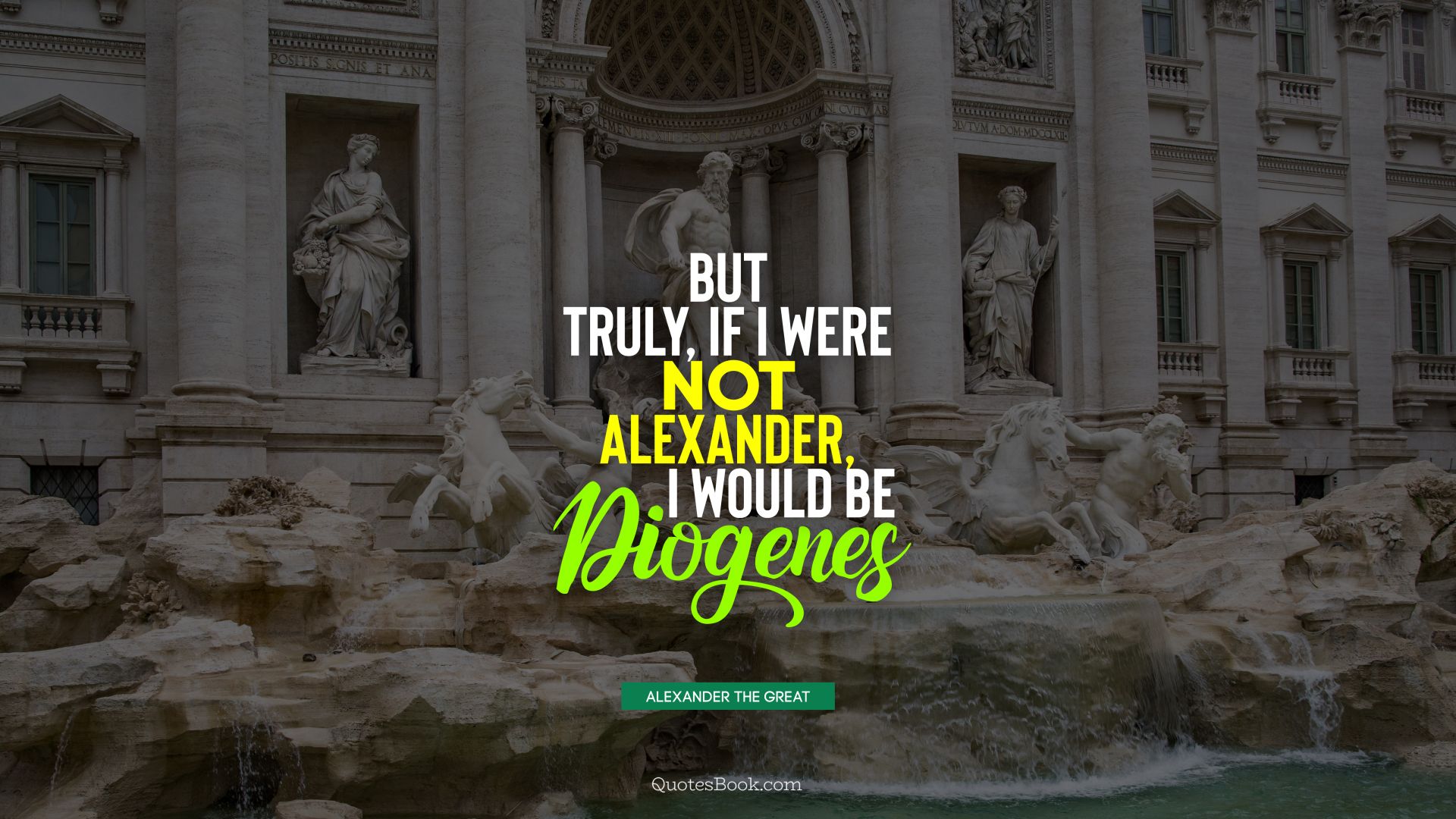 But truly, if I were not Alexander, I would be Diogenes. - Quote by Alexander the Great
