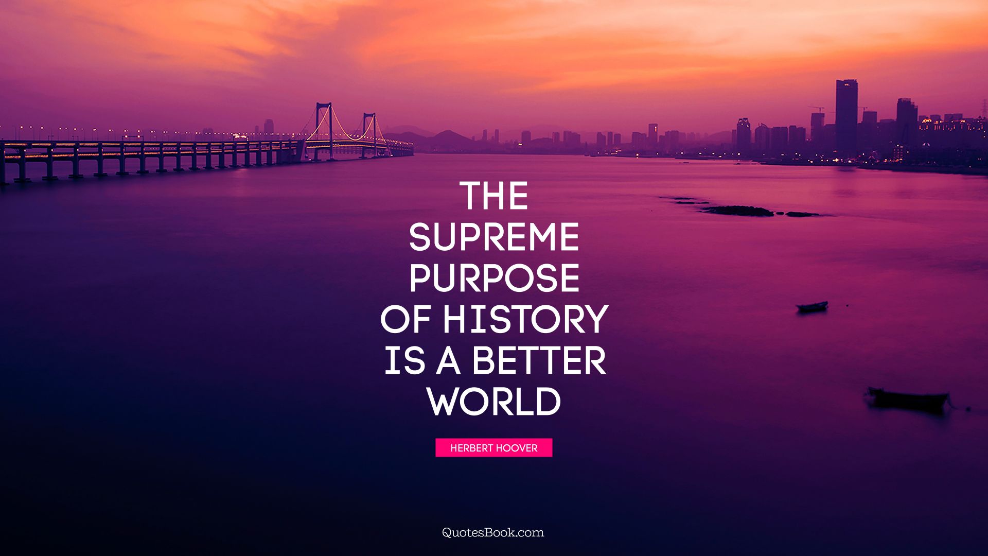 The supreme purpose of history is a better world. - Quote by Herbert Hoover