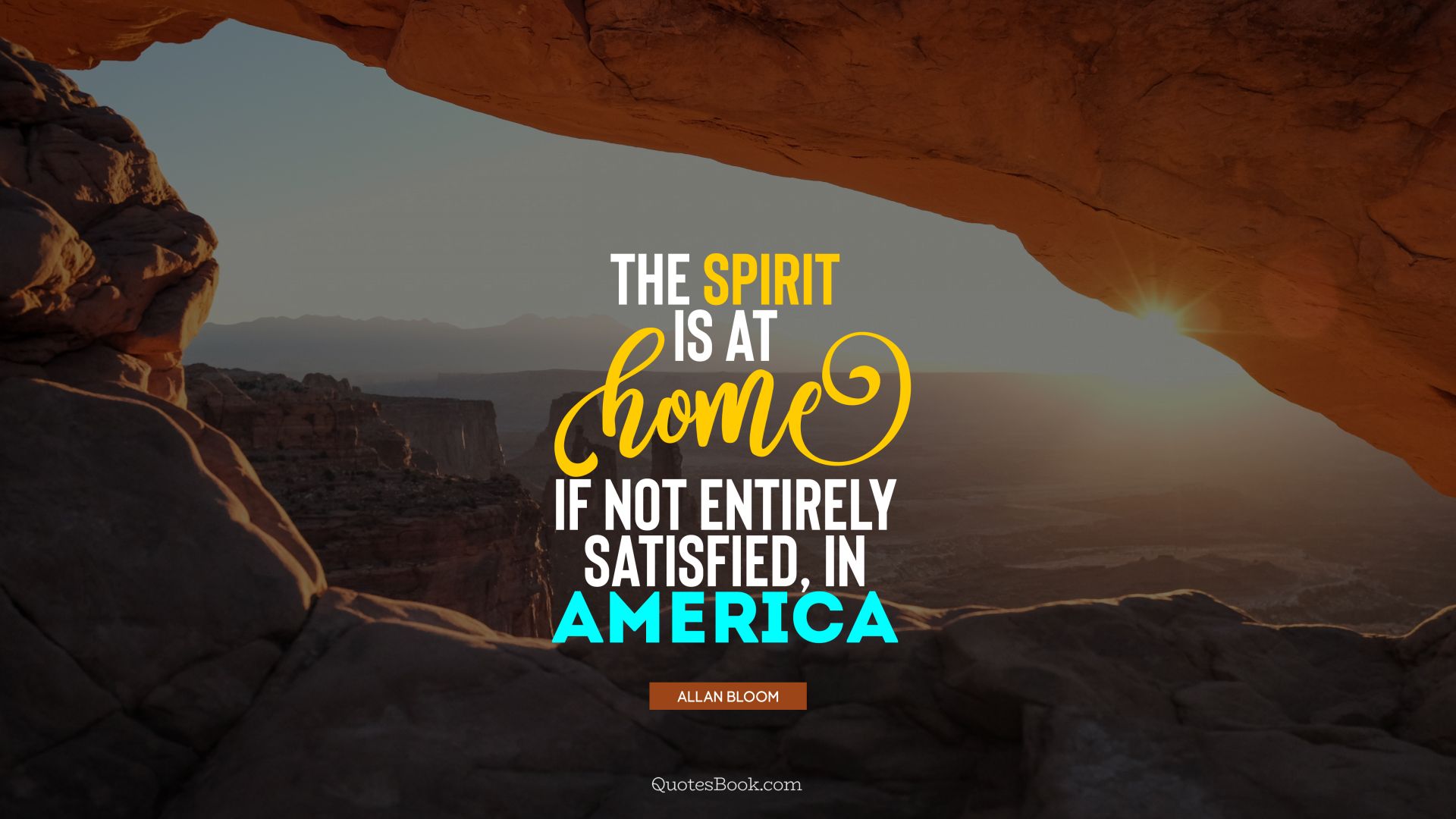 The spirit is at home, if not entirely satisfied, in America. - Quote by Allan Bloom