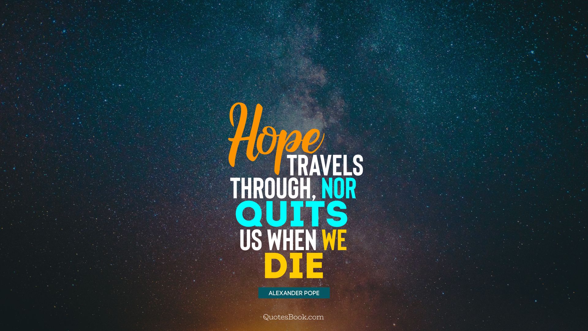 Hope travels through, nor quits us when we die. - Quote by Alexander Pope