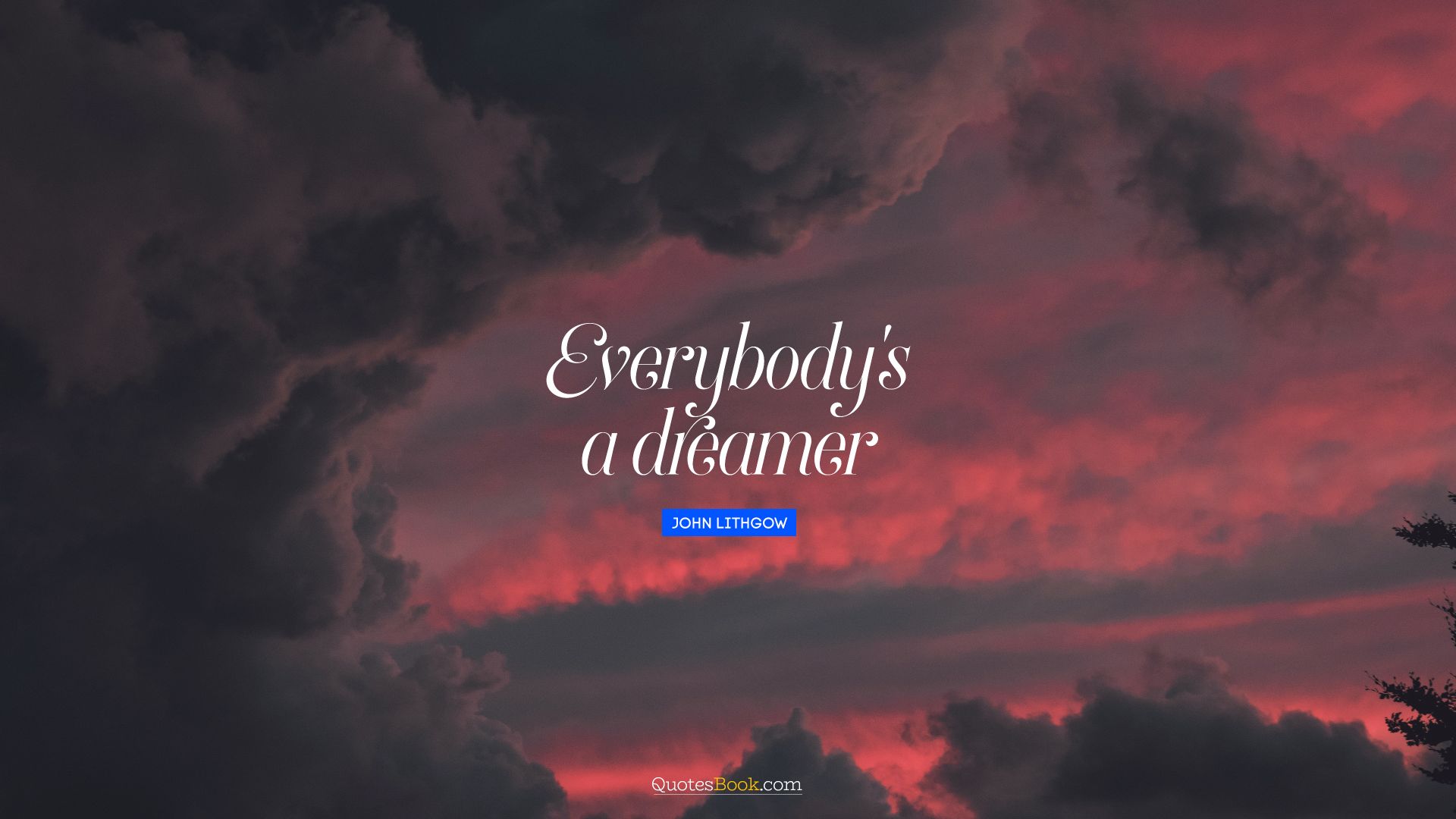Everybody's a dreamer. - Quote by John Lithgow