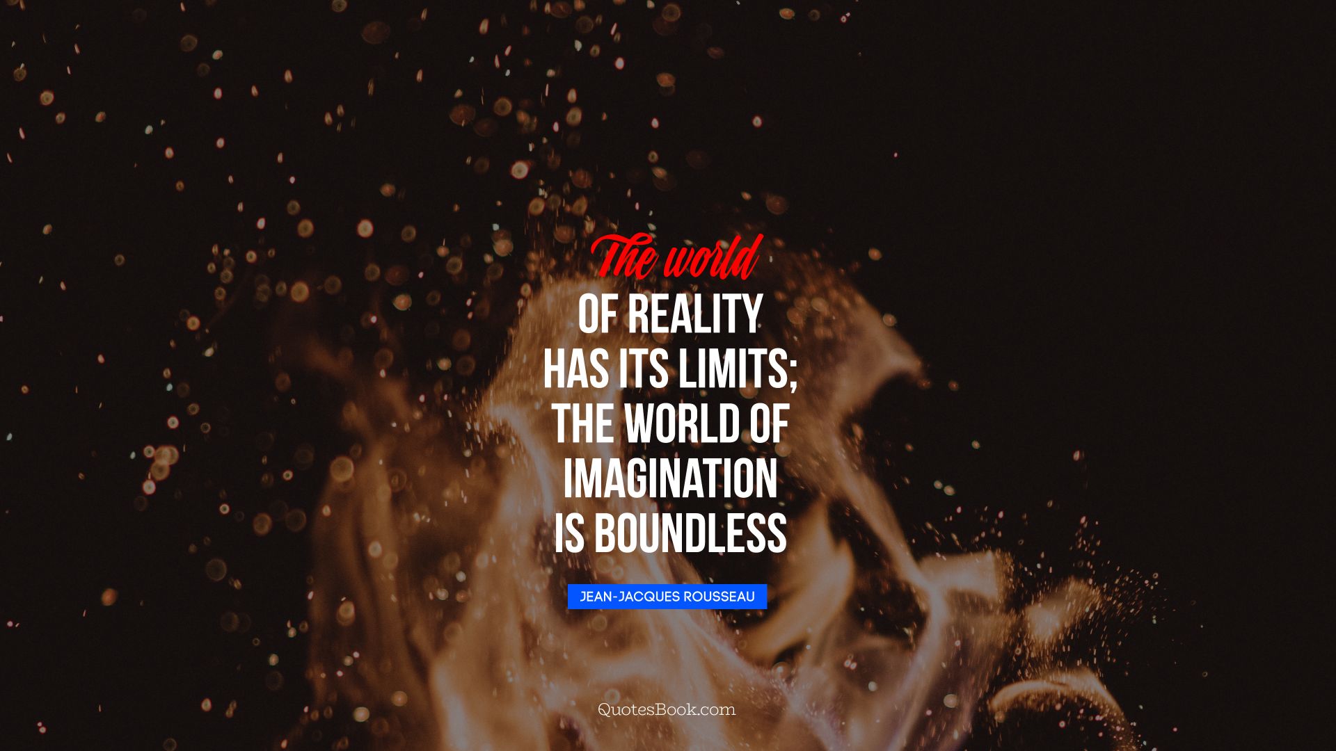 The world of reality has its limits; the world of imagination is boundless. - Quote by Jean-Jacques Rousseau