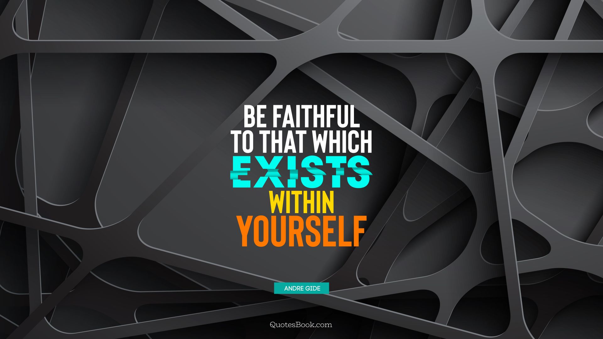 Be faithful to that which exists within yourself. - Quote by Andre Gide