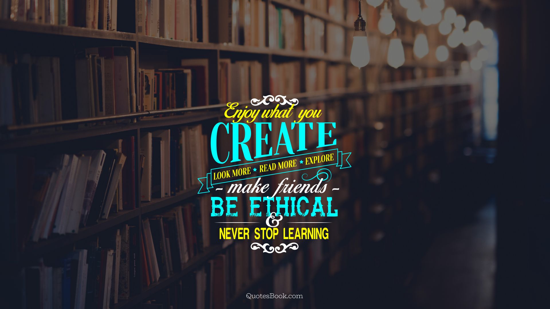 Enjoy what you create. Look more. Read more. Explore. Make friends. Be ethical and never stop learning