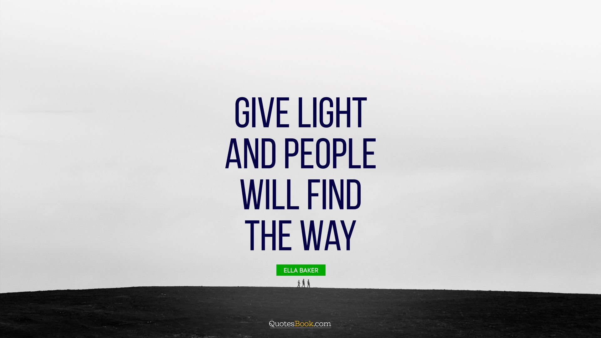 Give light and people will find the way. - Quote by Ella Baker