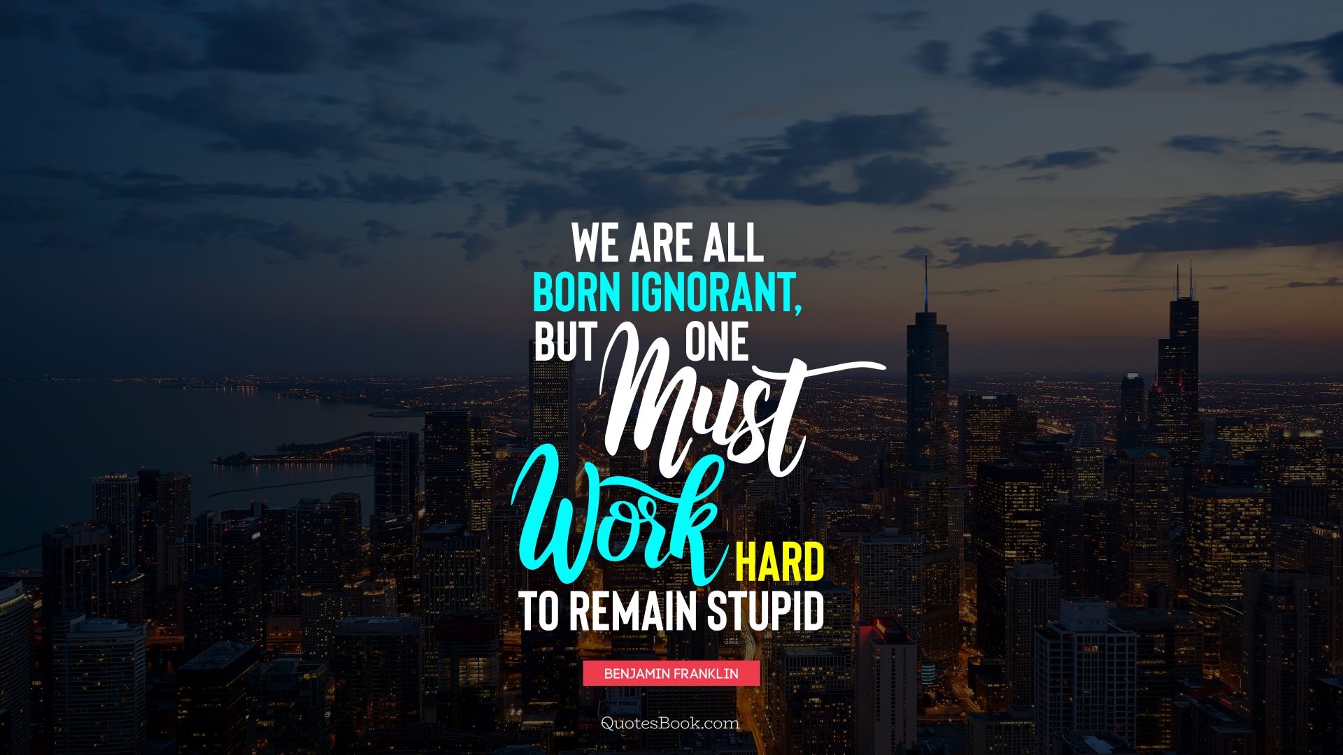 We are all born ignorant, but one must work hard to remain stupid. - Quote by Benjamin Franklin