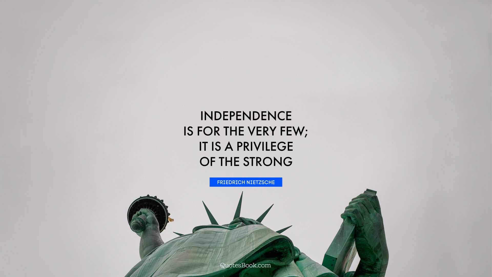 Independence is for the very few; it is a privilege of the strong. - Quote by Friedrich Nietzsche