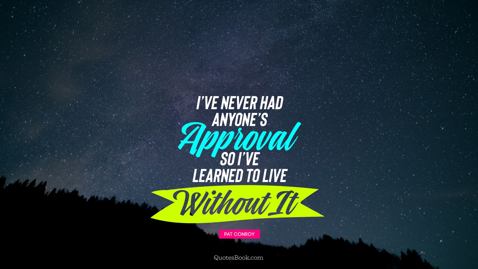 I’ve never had anyone’s approval, so I’ve learned to live without it. - Quote by Pat Conroy