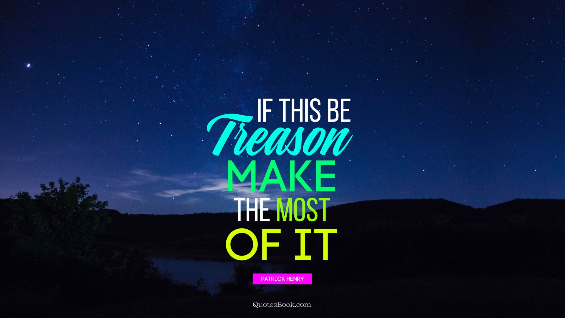 If this be treason make the most of it. - Quote by Patrick Henry