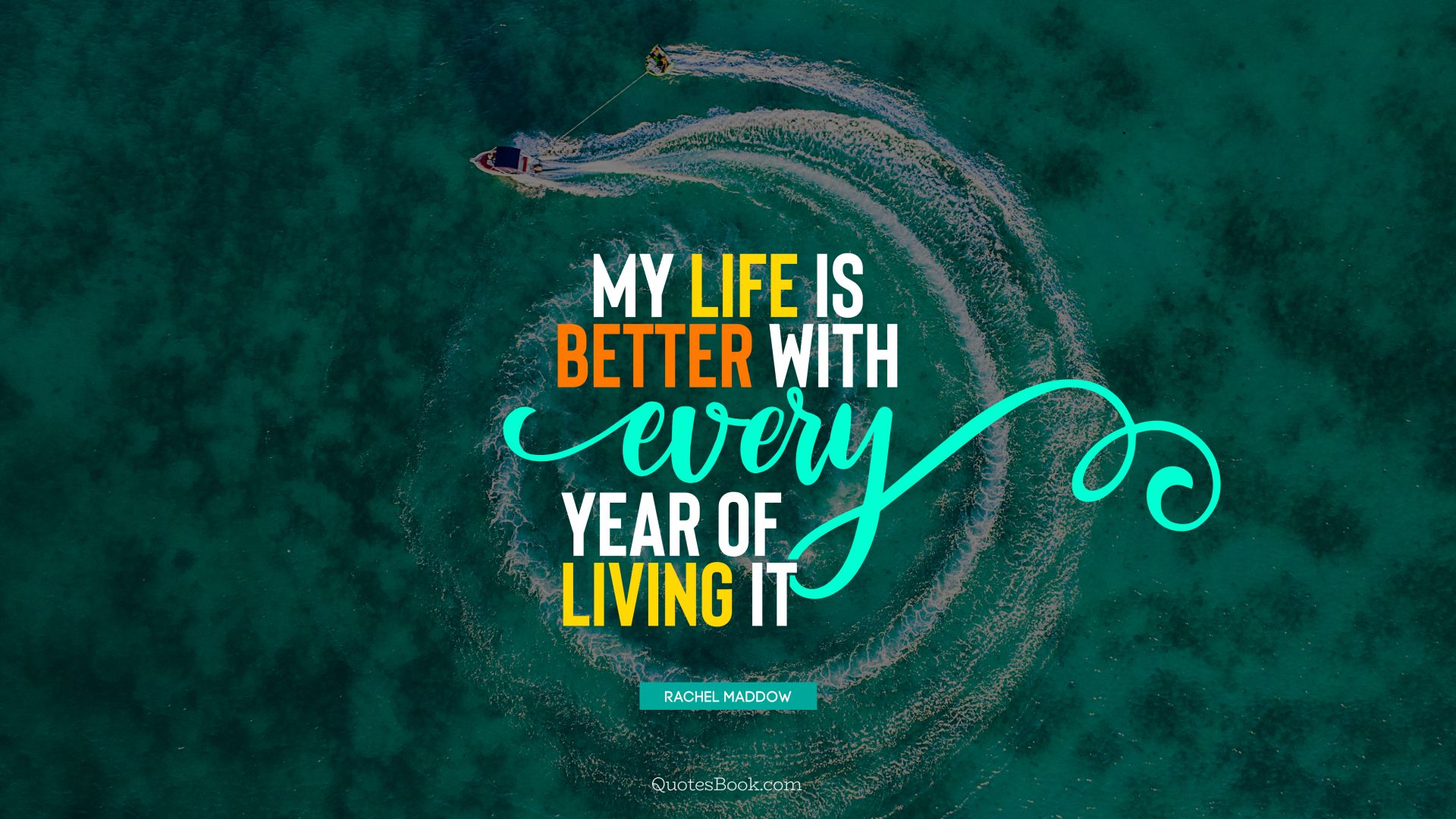 My life is better with every year of living it. - Quote by Rachel Maddow