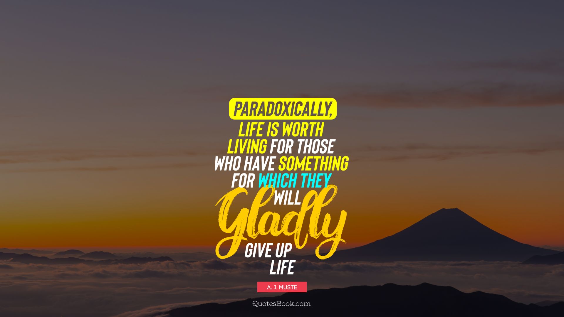 Paradoxically, life is worth living for those who have something for which they will gladly give up life. - Quote by A. J. Muste