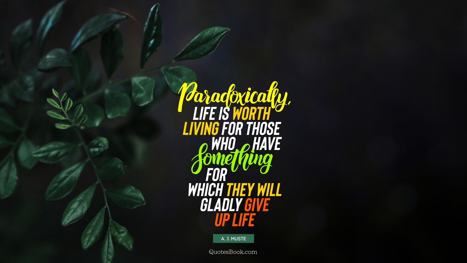 Paradoxically, life is worth living for those who have something for which they will gladly give up life. - Quote by A. J. Muste
