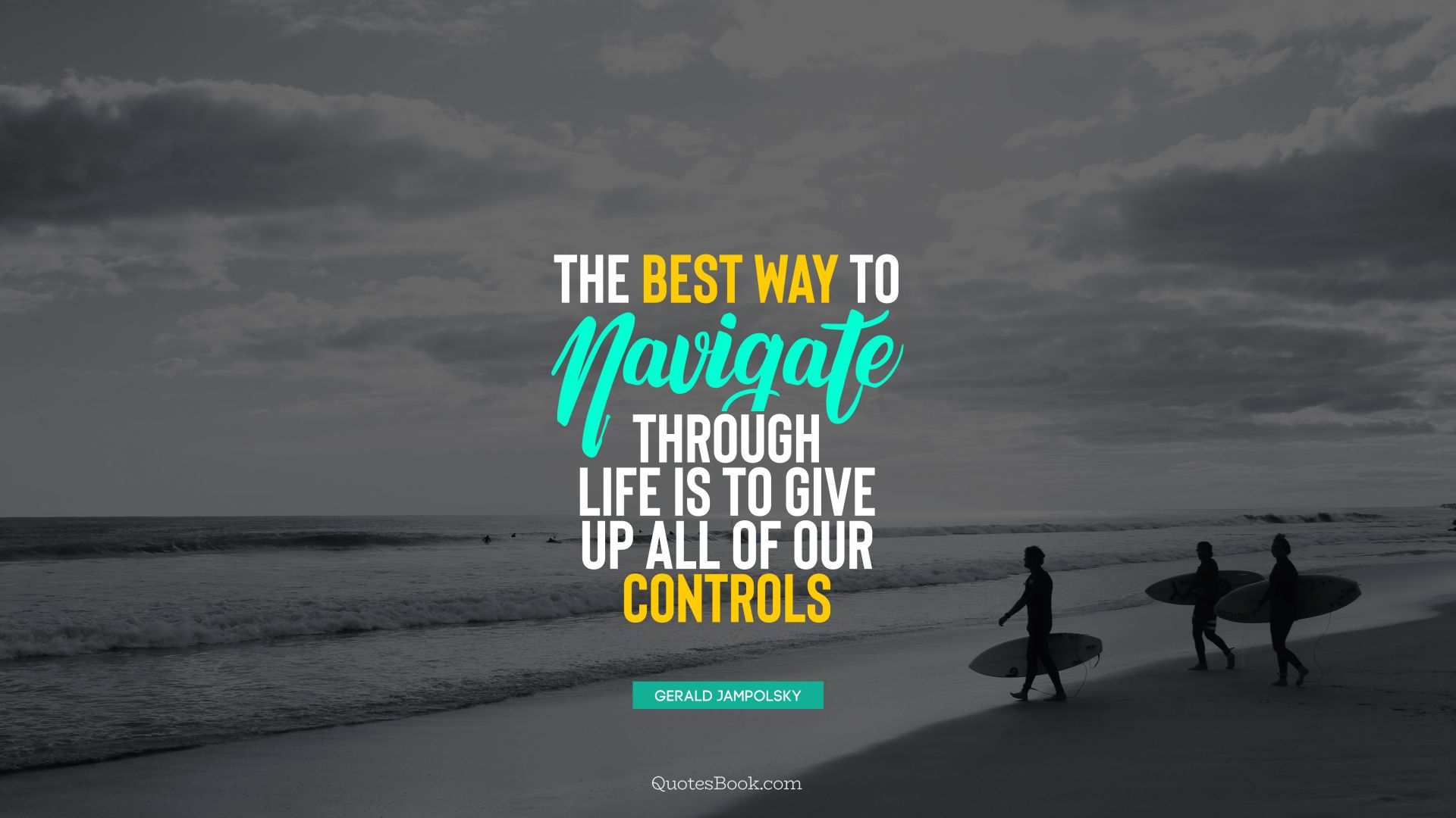 The best way to navigate through life is to give up all of our controls. - Quote by Gerald Jampolsky