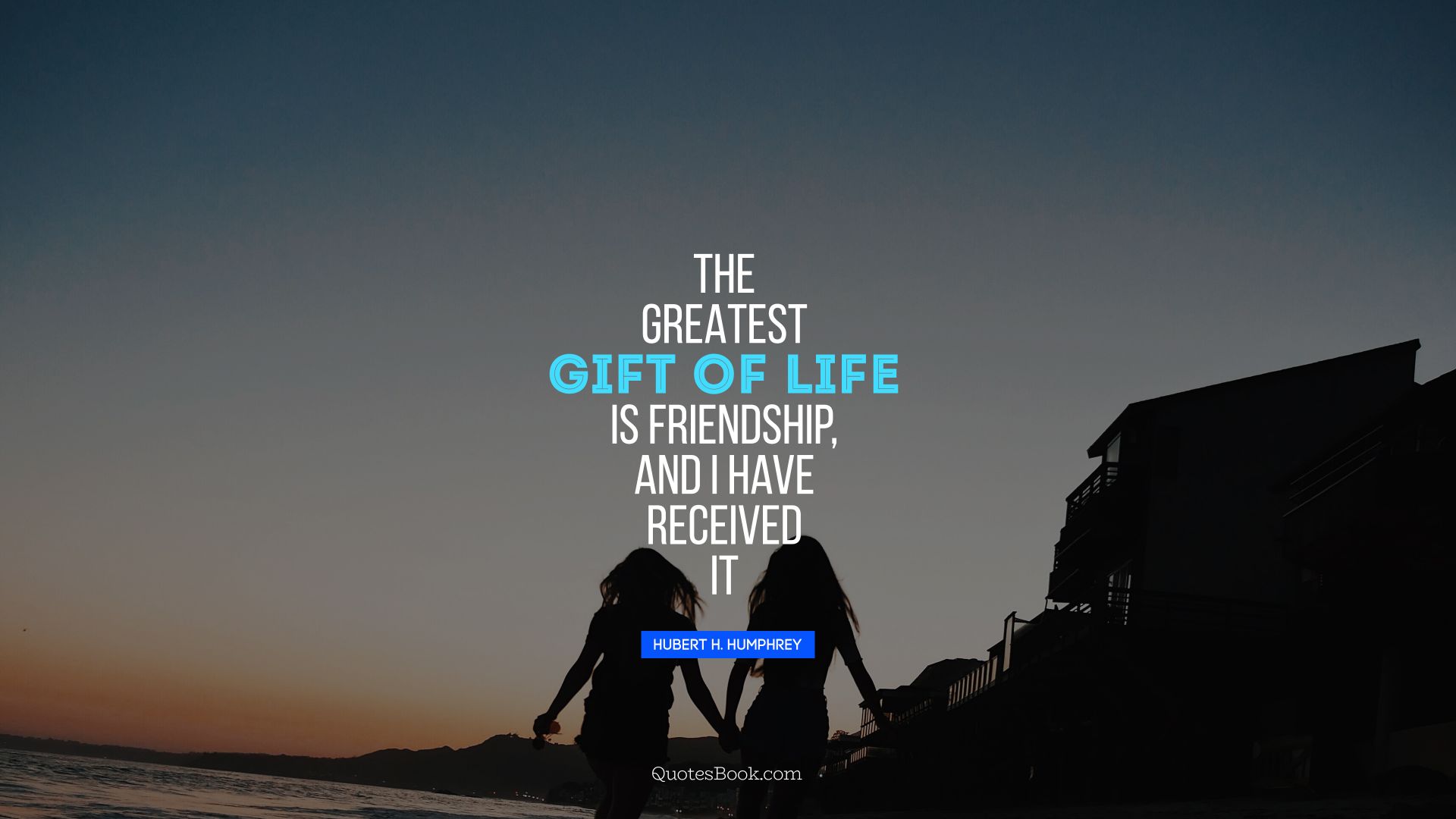 The greatest gift of life is friendship, and I have received it. - Quote by Hubert H. Humphrey