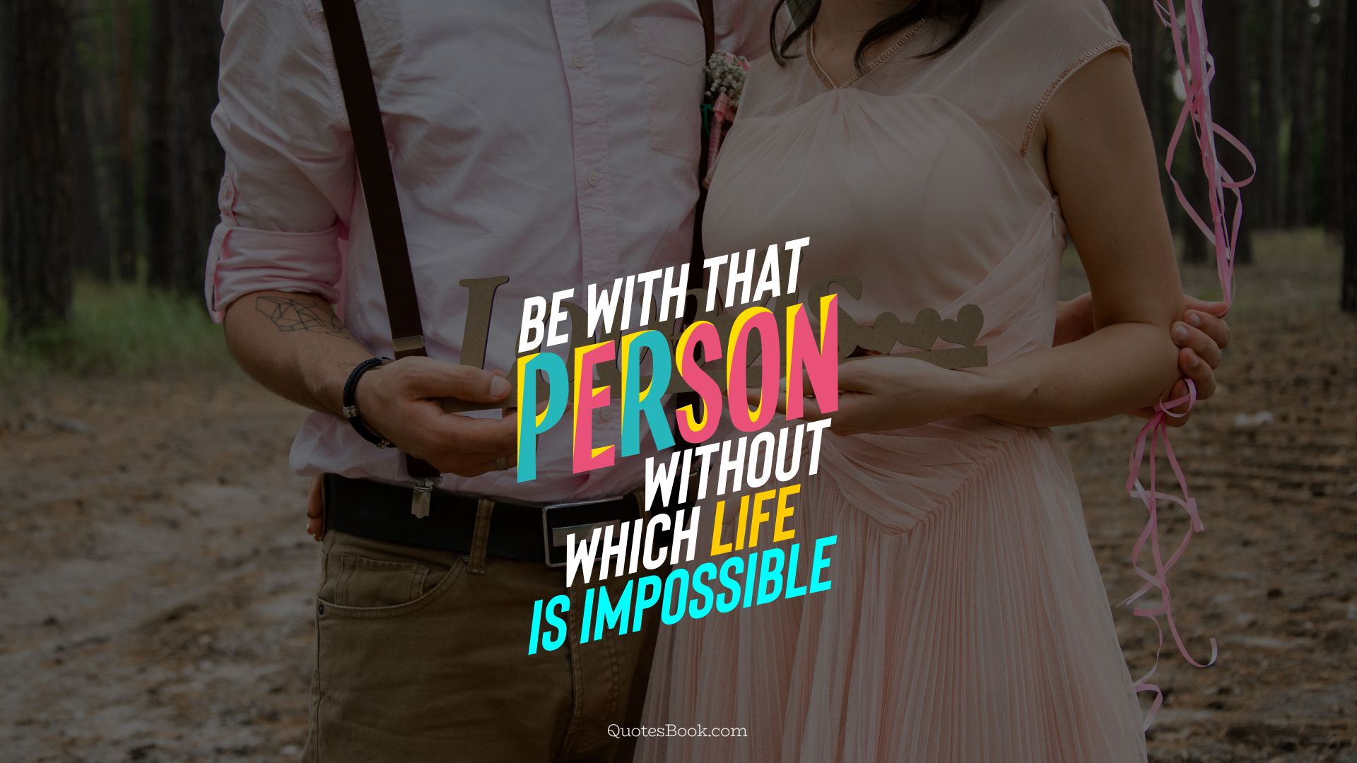 Be with that person, without which life is impossible. - Quote by QuotesBook
