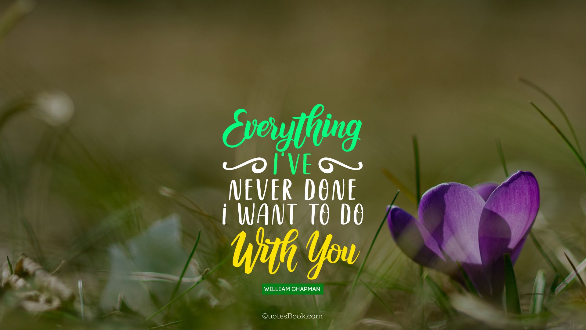 Everything i've never done i want to do with you. - Quote by William Chapman