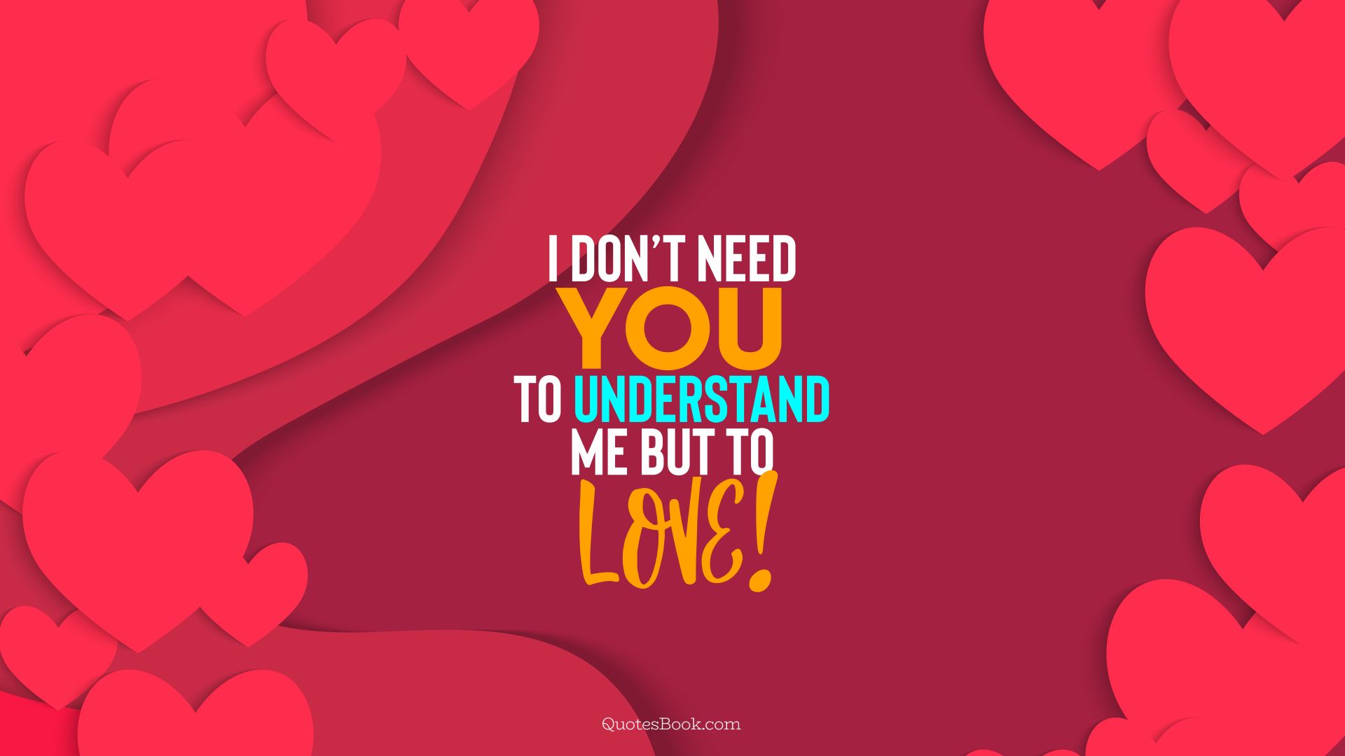 I don’t need you to understand me but to love!. - Quote by QuotesBook