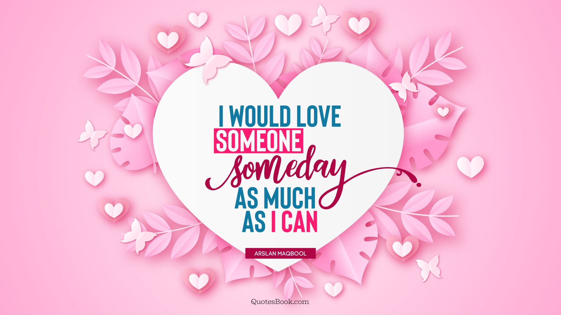 I would love someone someday as much as I can. - Quote by Arslan Maqbool